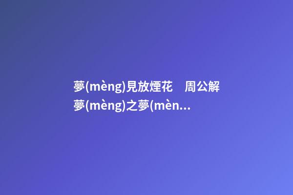 夢(mèng)見放煙花　周公解夢(mèng)之夢(mèng)到放煙花